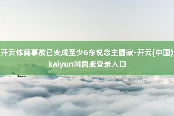 开云体育事故已变成至少6东说念主圆寂-开云(中国)kaiyun网页版登录入口