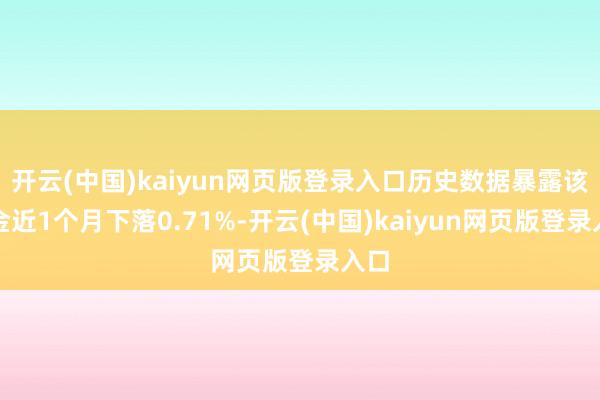 开云(中国)kaiyun网页版登录入口历史数据暴露该基金近1个月下落0.71%-开云(中国)kaiyun网页版登录入口