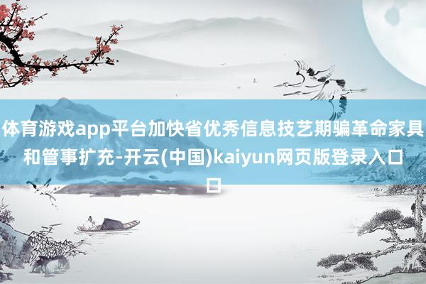 体育游戏app平台加快省优秀信息技艺期骗革命家具和管事扩充-开云(中国)kaiyun网页版登录入口